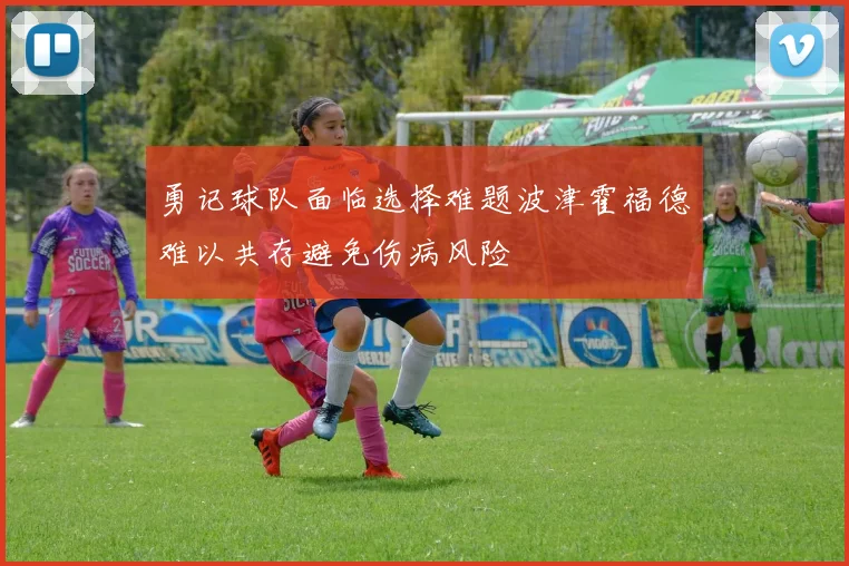 勇记球队面临选择难题波津霍福德难以共存避免伤病风险