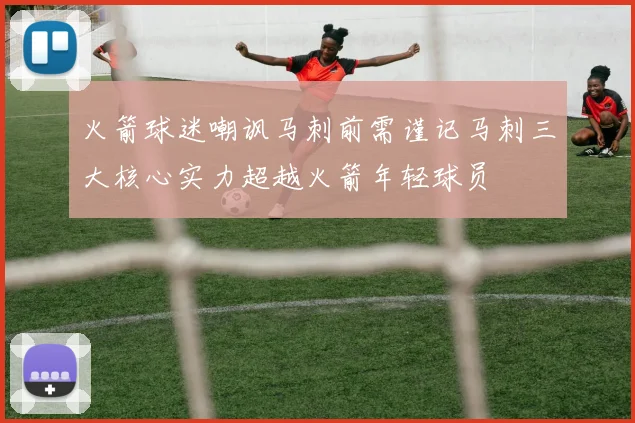 火箭球迷嘲讽马刺前需谨记马刺三大核心实力超越火箭年轻球员