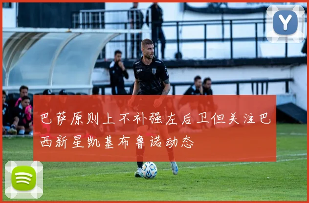 巴萨原则上不补强左后卫但关注巴西新星凯基布鲁诺动态