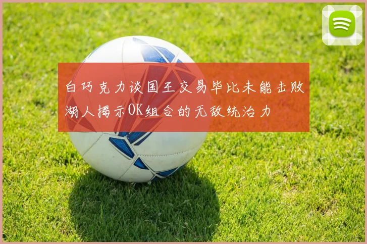 白巧克力谈国王交易毕比未能击败湖人揭示OK组合的无敌统治力