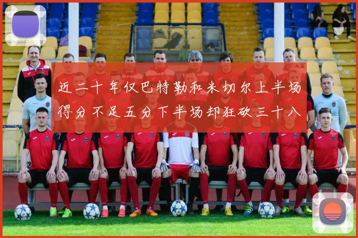 近二十年仅巴特勒和米切尔上半场得分不足五分下半场却狂砍三十八分