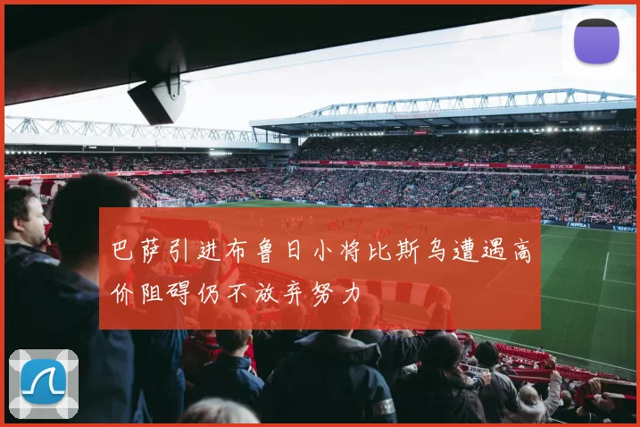 巴萨引进布鲁日小将比斯乌遭遇高价阻碍仍不放弃努力