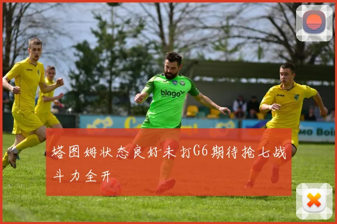 塔图姆状态良好未打G6期待抢七战斗力全开